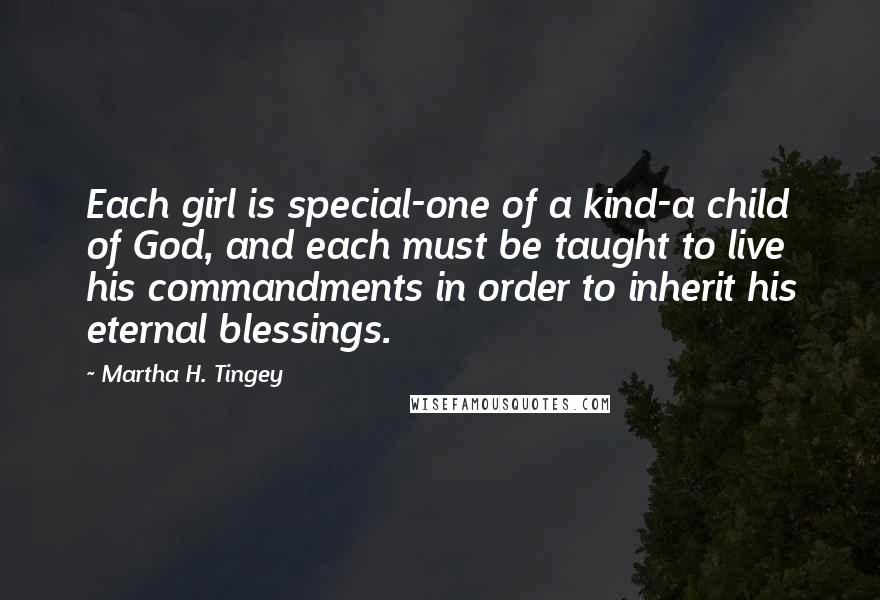 Martha H. Tingey Quotes: Each girl is special-one of a kind-a child of God, and each must be taught to live his commandments in order to inherit his eternal blessings.