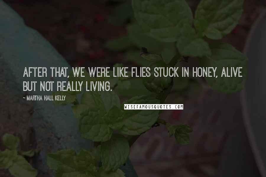 Martha Hall Kelly Quotes: After that, we were like flies stuck in honey, alive but not really living.