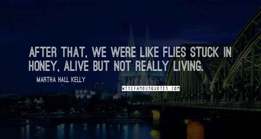 Martha Hall Kelly Quotes: After that, we were like flies stuck in honey, alive but not really living.