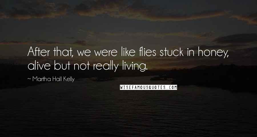 Martha Hall Kelly Quotes: After that, we were like flies stuck in honey, alive but not really living.