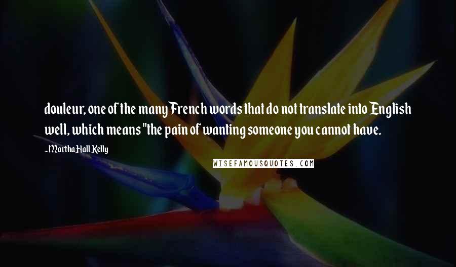 Martha Hall Kelly Quotes: douleur, one of the many French words that do not translate into English well, which means "the pain of wanting someone you cannot have.