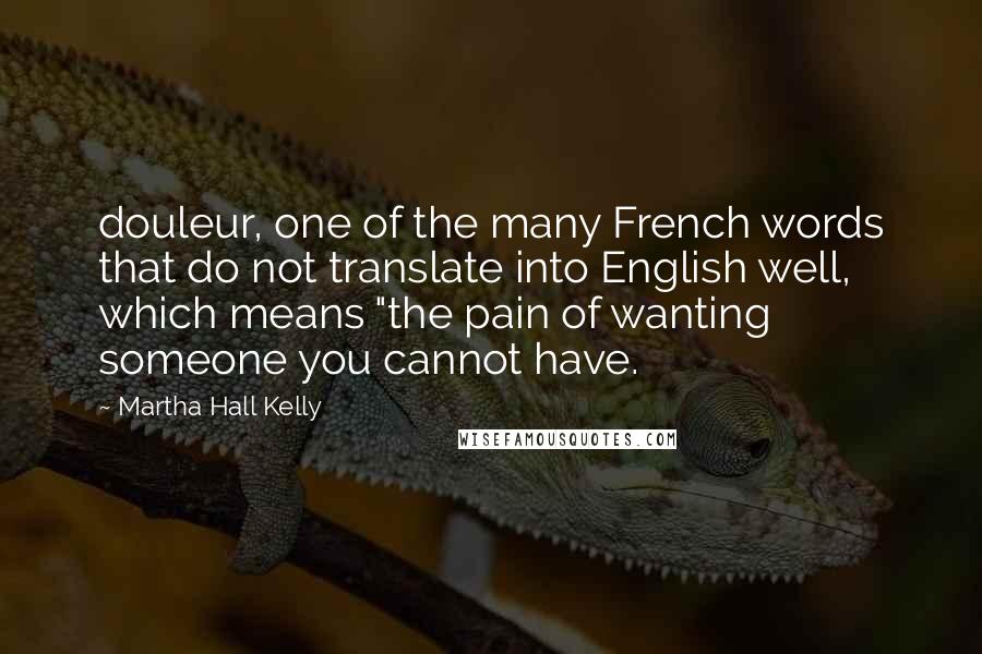 Martha Hall Kelly Quotes: douleur, one of the many French words that do not translate into English well, which means "the pain of wanting someone you cannot have.