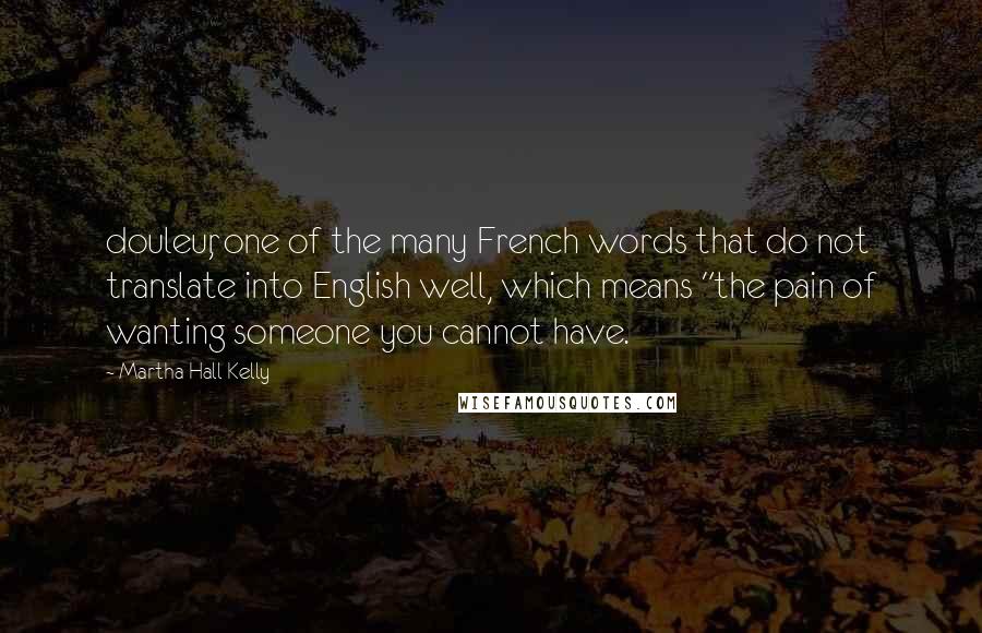 Martha Hall Kelly Quotes: douleur, one of the many French words that do not translate into English well, which means "the pain of wanting someone you cannot have.