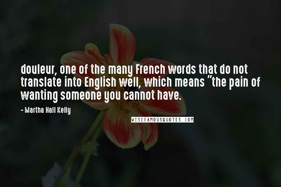 Martha Hall Kelly Quotes: douleur, one of the many French words that do not translate into English well, which means "the pain of wanting someone you cannot have.