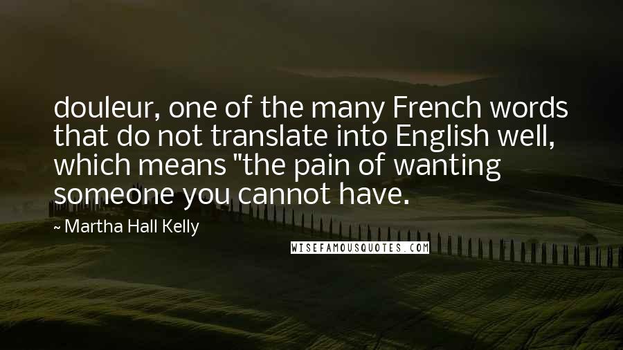 Martha Hall Kelly Quotes: douleur, one of the many French words that do not translate into English well, which means "the pain of wanting someone you cannot have.
