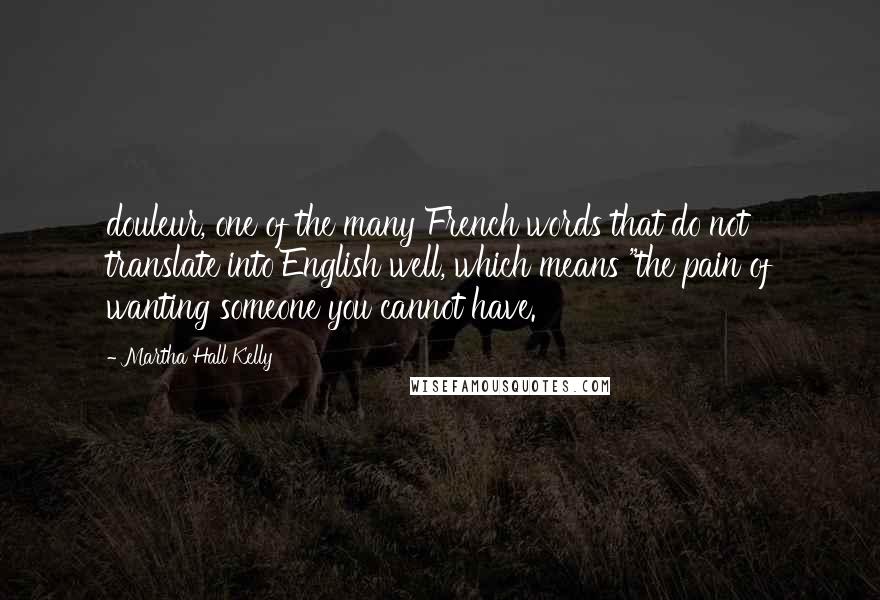 Martha Hall Kelly Quotes: douleur, one of the many French words that do not translate into English well, which means "the pain of wanting someone you cannot have.