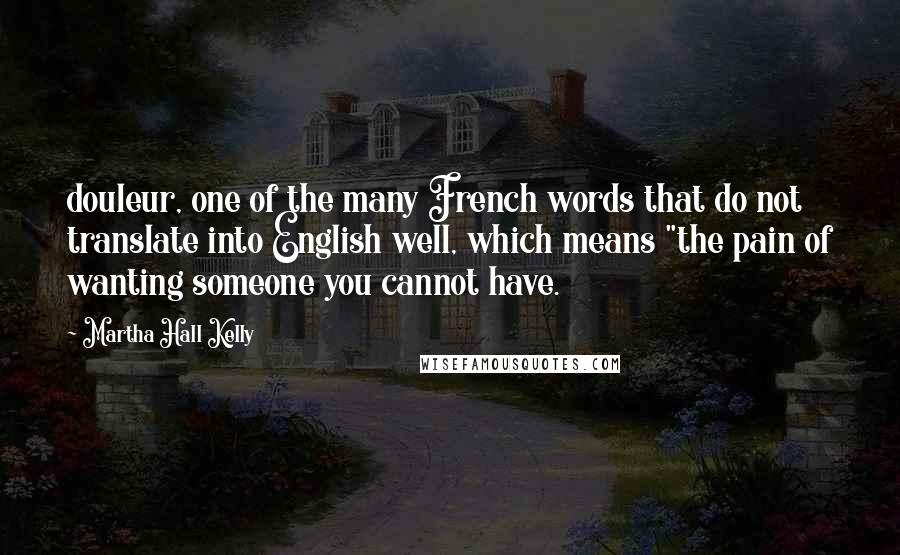 Martha Hall Kelly Quotes: douleur, one of the many French words that do not translate into English well, which means "the pain of wanting someone you cannot have.