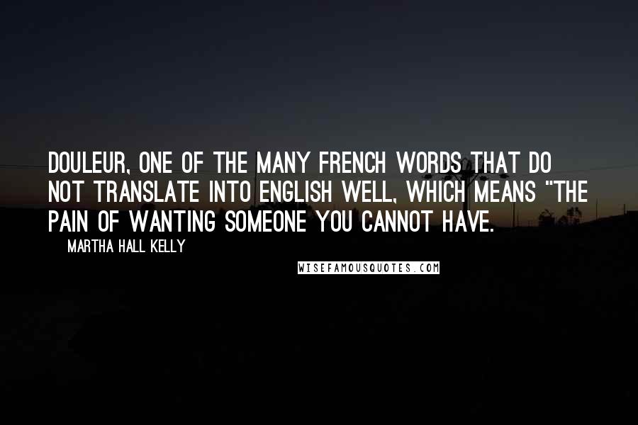 Martha Hall Kelly Quotes: douleur, one of the many French words that do not translate into English well, which means "the pain of wanting someone you cannot have.