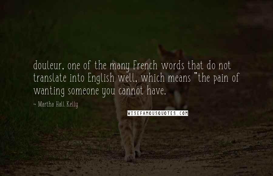 Martha Hall Kelly Quotes: douleur, one of the many French words that do not translate into English well, which means "the pain of wanting someone you cannot have.