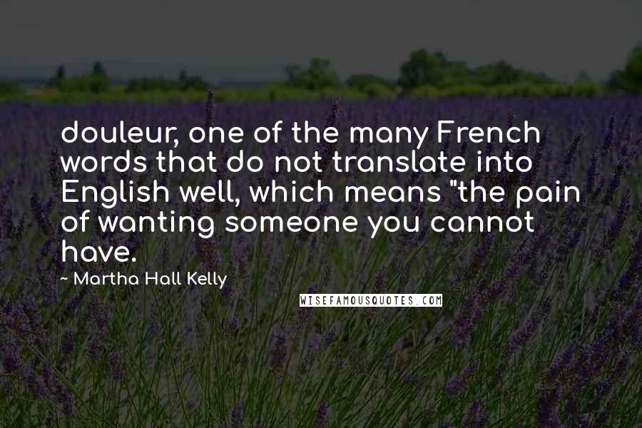 Martha Hall Kelly Quotes: douleur, one of the many French words that do not translate into English well, which means "the pain of wanting someone you cannot have.