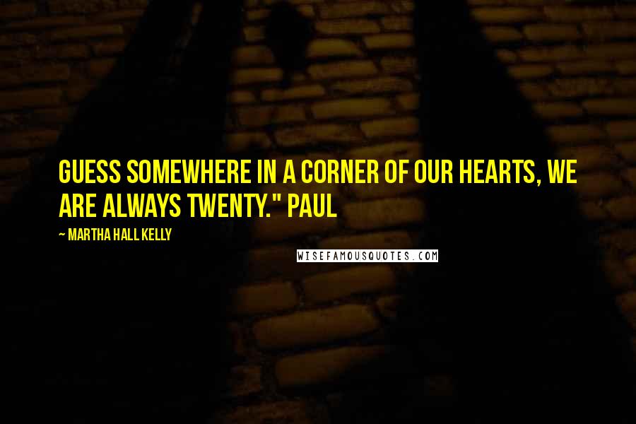 Martha Hall Kelly Quotes: guess somewhere in a corner of our hearts, we are always twenty." Paul