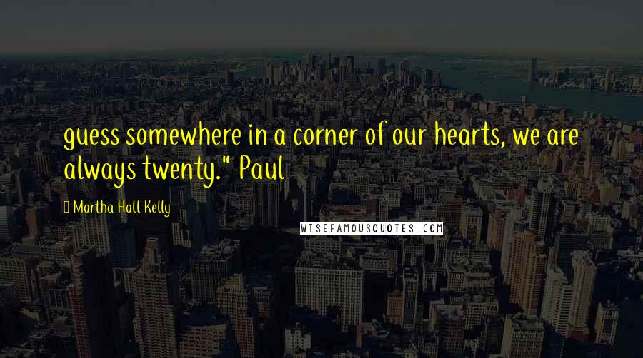 Martha Hall Kelly Quotes: guess somewhere in a corner of our hearts, we are always twenty." Paul