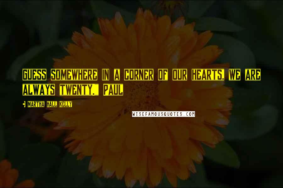 Martha Hall Kelly Quotes: guess somewhere in a corner of our hearts, we are always twenty." Paul