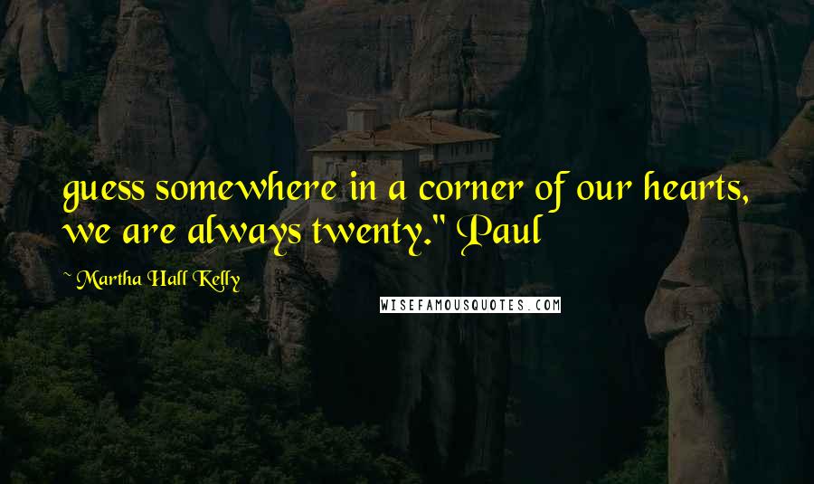 Martha Hall Kelly Quotes: guess somewhere in a corner of our hearts, we are always twenty." Paul