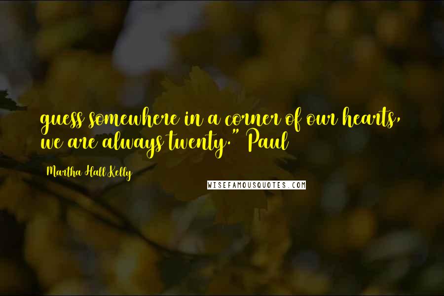 Martha Hall Kelly Quotes: guess somewhere in a corner of our hearts, we are always twenty." Paul