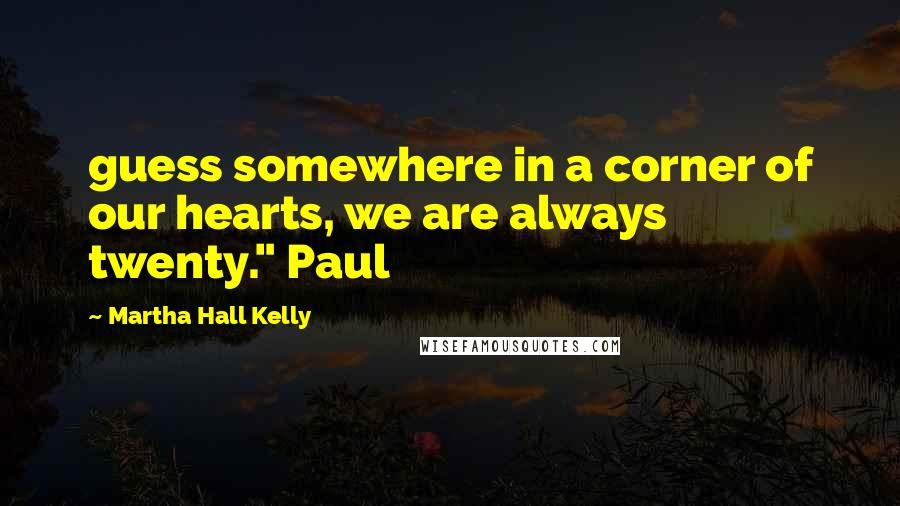 Martha Hall Kelly Quotes: guess somewhere in a corner of our hearts, we are always twenty." Paul