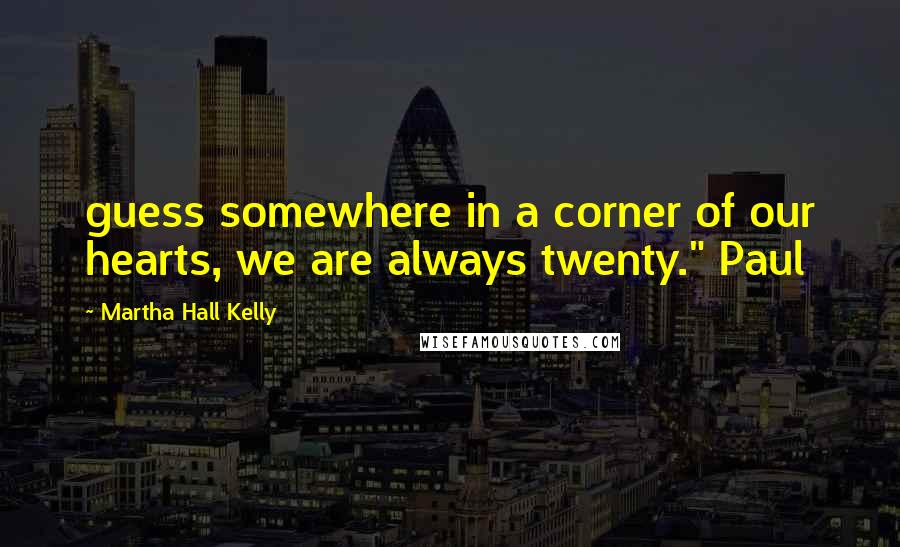 Martha Hall Kelly Quotes: guess somewhere in a corner of our hearts, we are always twenty." Paul