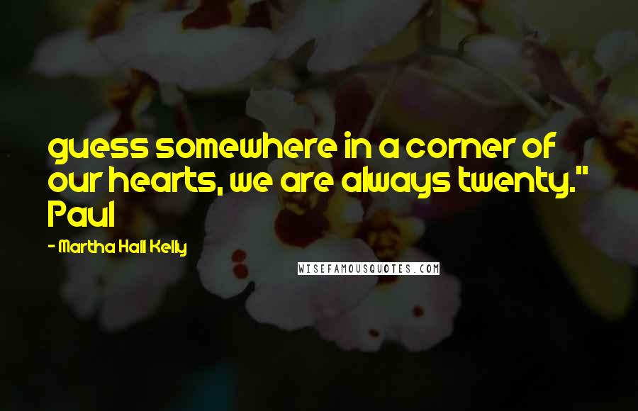 Martha Hall Kelly Quotes: guess somewhere in a corner of our hearts, we are always twenty." Paul