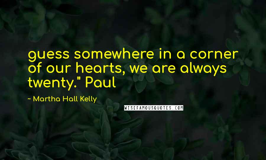 Martha Hall Kelly Quotes: guess somewhere in a corner of our hearts, we are always twenty." Paul