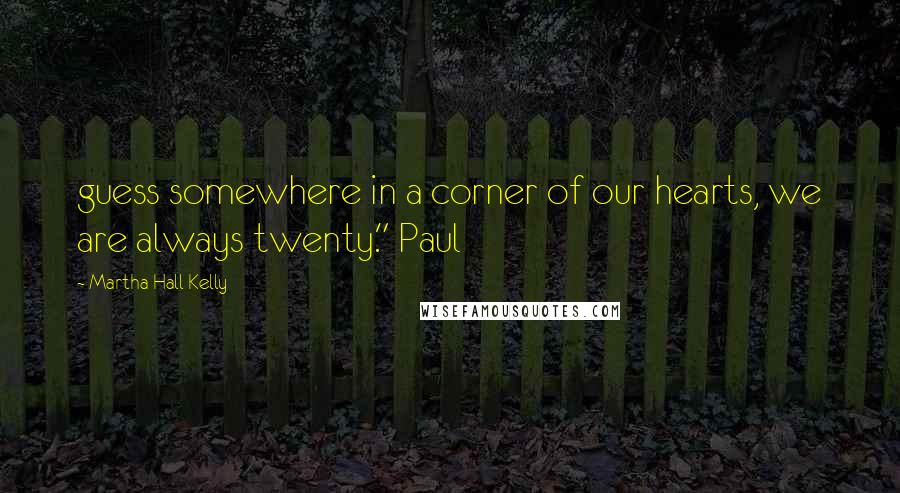 Martha Hall Kelly Quotes: guess somewhere in a corner of our hearts, we are always twenty." Paul