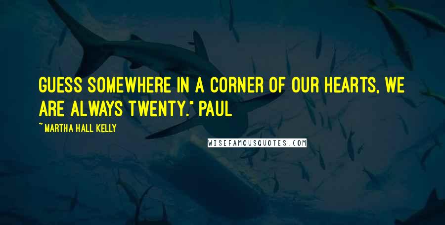 Martha Hall Kelly Quotes: guess somewhere in a corner of our hearts, we are always twenty." Paul