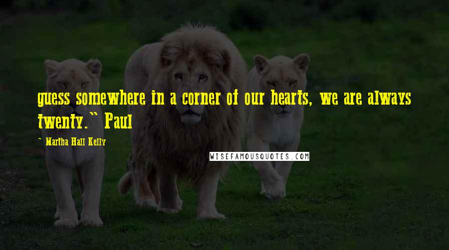 Martha Hall Kelly Quotes: guess somewhere in a corner of our hearts, we are always twenty." Paul