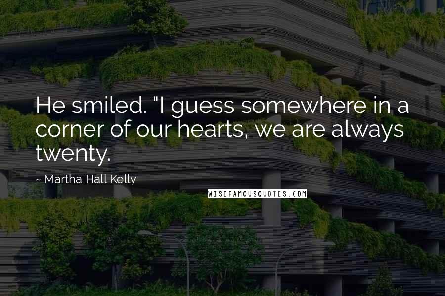 Martha Hall Kelly Quotes: He smiled. "I guess somewhere in a corner of our hearts, we are always twenty.