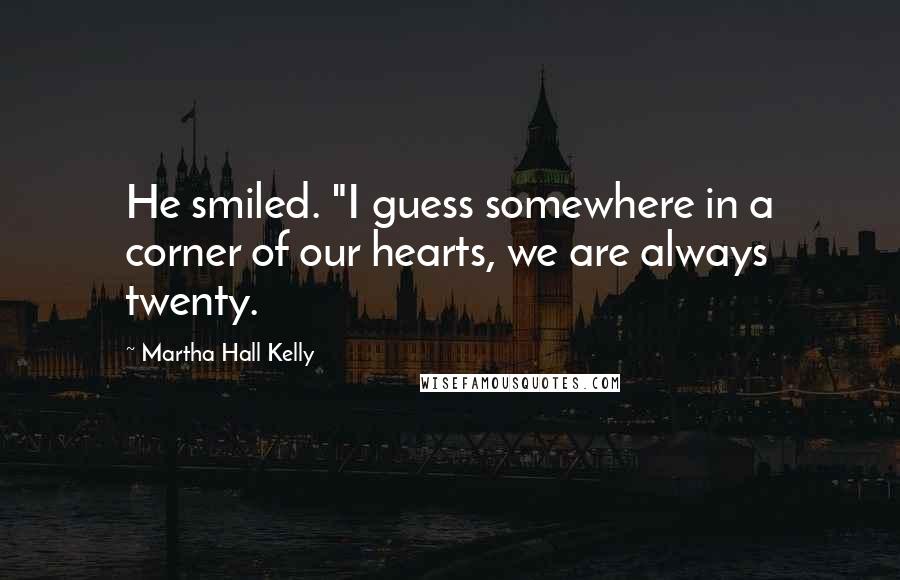 Martha Hall Kelly Quotes: He smiled. "I guess somewhere in a corner of our hearts, we are always twenty.