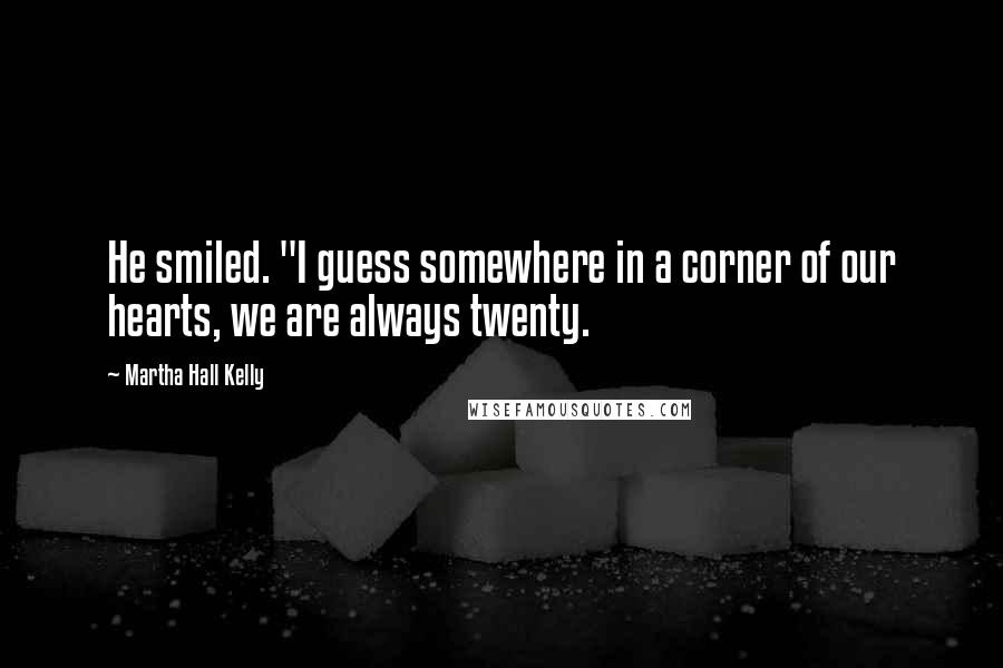 Martha Hall Kelly Quotes: He smiled. "I guess somewhere in a corner of our hearts, we are always twenty.