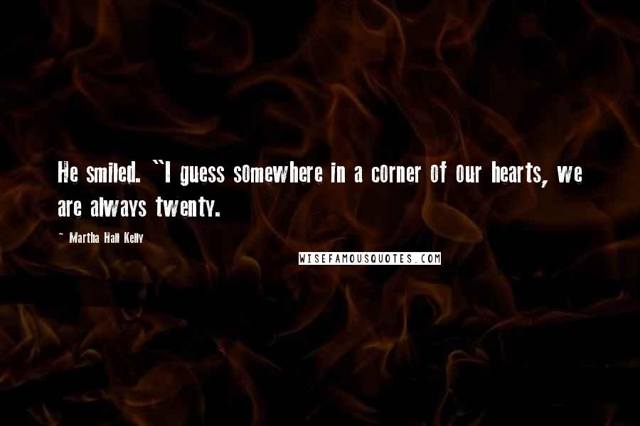 Martha Hall Kelly Quotes: He smiled. "I guess somewhere in a corner of our hearts, we are always twenty.