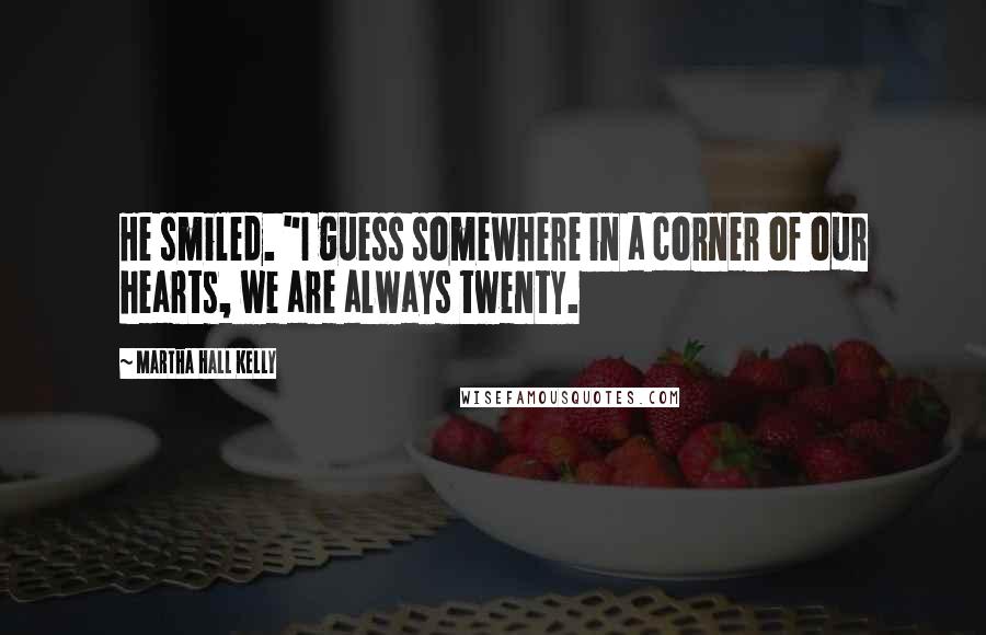 Martha Hall Kelly Quotes: He smiled. "I guess somewhere in a corner of our hearts, we are always twenty.