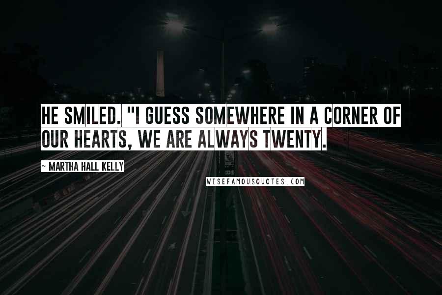 Martha Hall Kelly Quotes: He smiled. "I guess somewhere in a corner of our hearts, we are always twenty.