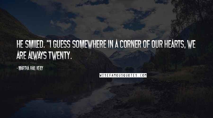 Martha Hall Kelly Quotes: He smiled. "I guess somewhere in a corner of our hearts, we are always twenty.