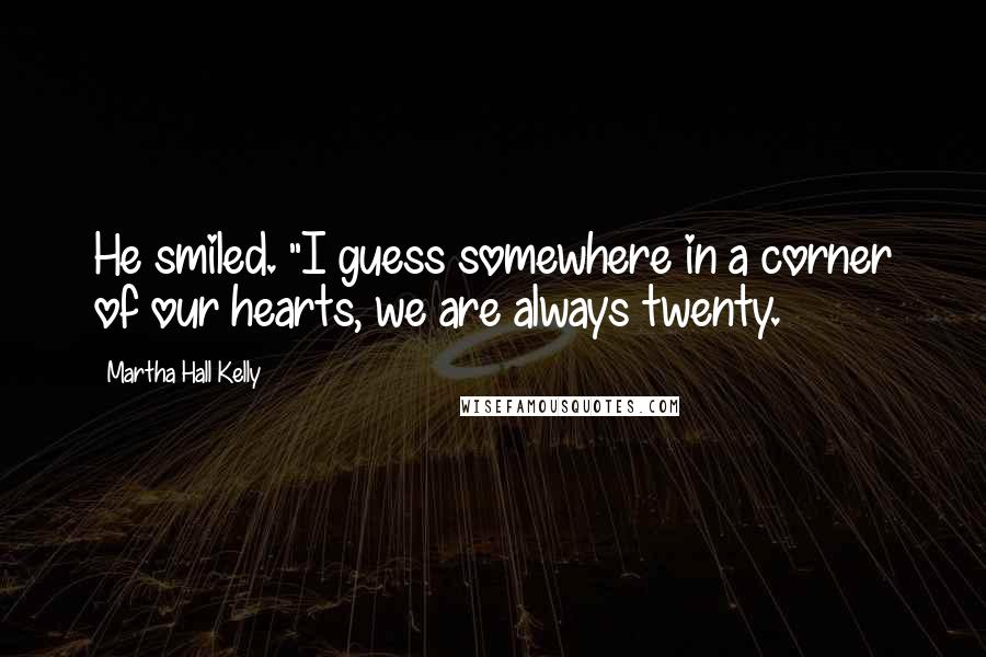 Martha Hall Kelly Quotes: He smiled. "I guess somewhere in a corner of our hearts, we are always twenty.