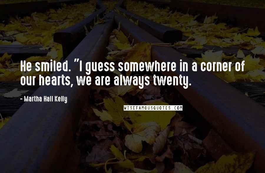 Martha Hall Kelly Quotes: He smiled. "I guess somewhere in a corner of our hearts, we are always twenty.