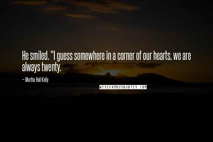 Martha Hall Kelly Quotes: He smiled. "I guess somewhere in a corner of our hearts, we are always twenty.