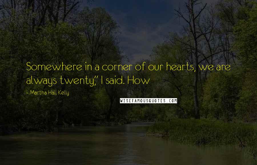 Martha Hall Kelly Quotes: Somewhere in a corner of our hearts, we are always twenty," I said. How