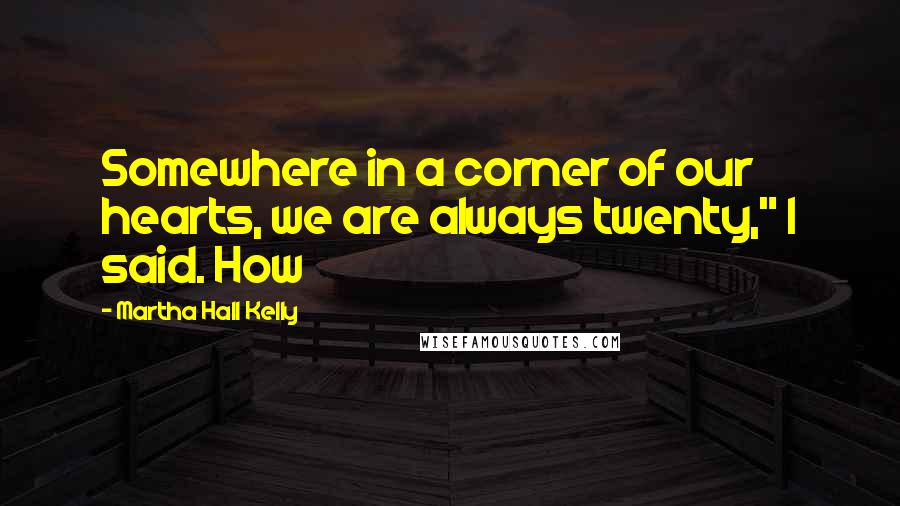 Martha Hall Kelly Quotes: Somewhere in a corner of our hearts, we are always twenty," I said. How