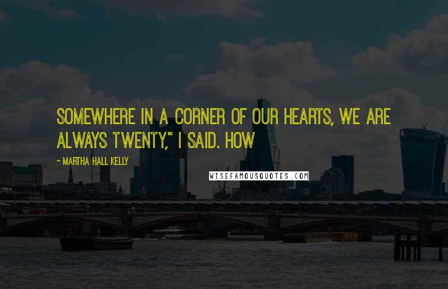 Martha Hall Kelly Quotes: Somewhere in a corner of our hearts, we are always twenty," I said. How