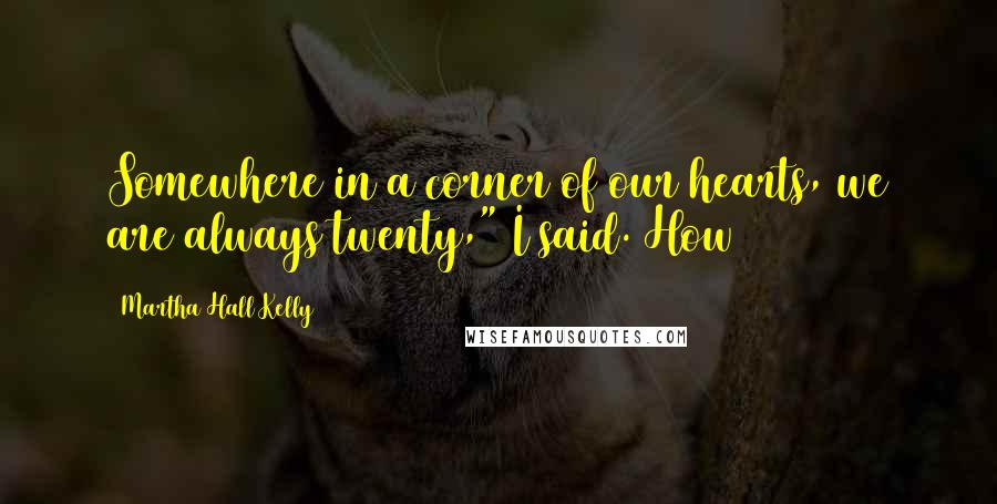 Martha Hall Kelly Quotes: Somewhere in a corner of our hearts, we are always twenty," I said. How