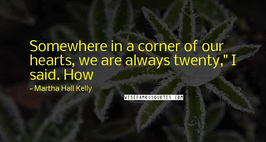 Martha Hall Kelly Quotes: Somewhere in a corner of our hearts, we are always twenty," I said. How