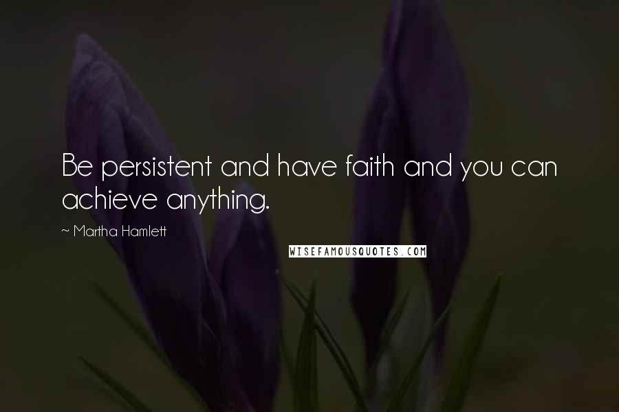 Martha Hamlett Quotes: Be persistent and have faith and you can achieve anything.