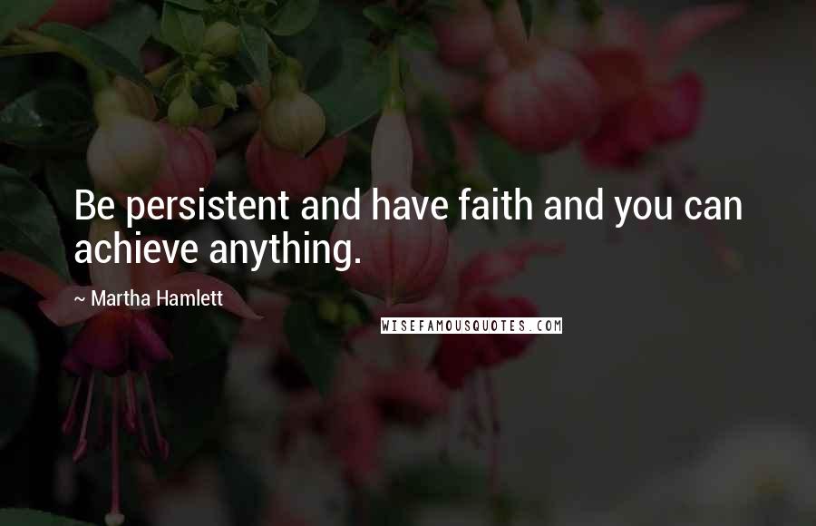 Martha Hamlett Quotes: Be persistent and have faith and you can achieve anything.