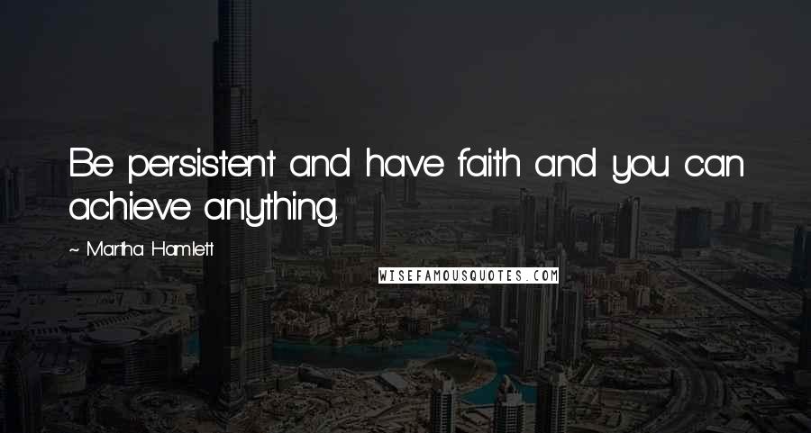 Martha Hamlett Quotes: Be persistent and have faith and you can achieve anything.