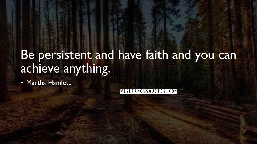 Martha Hamlett Quotes: Be persistent and have faith and you can achieve anything.