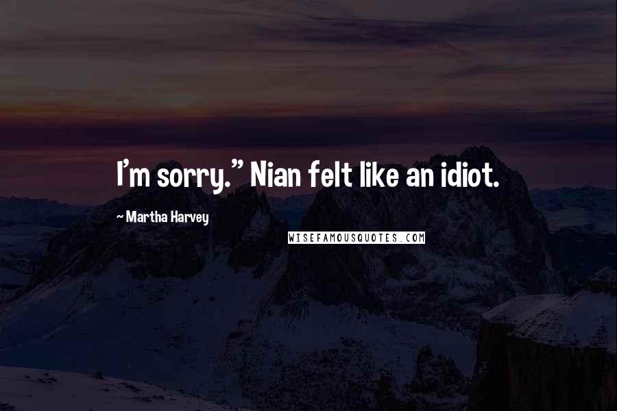 Martha Harvey Quotes: I'm sorry." Nian felt like an idiot.