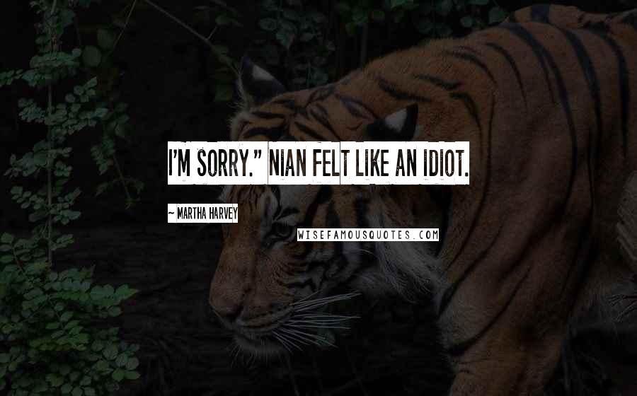 Martha Harvey Quotes: I'm sorry." Nian felt like an idiot.