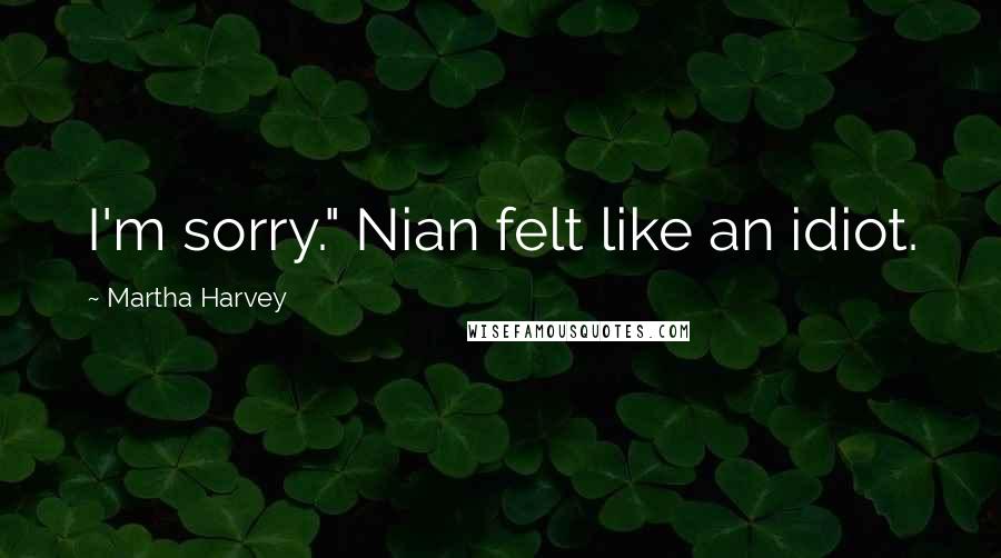 Martha Harvey Quotes: I'm sorry." Nian felt like an idiot.