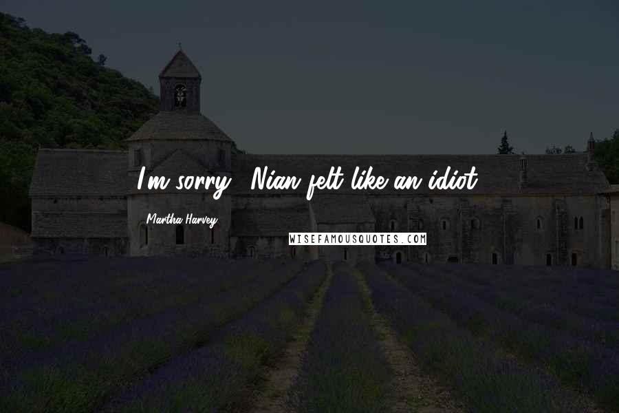 Martha Harvey Quotes: I'm sorry." Nian felt like an idiot.