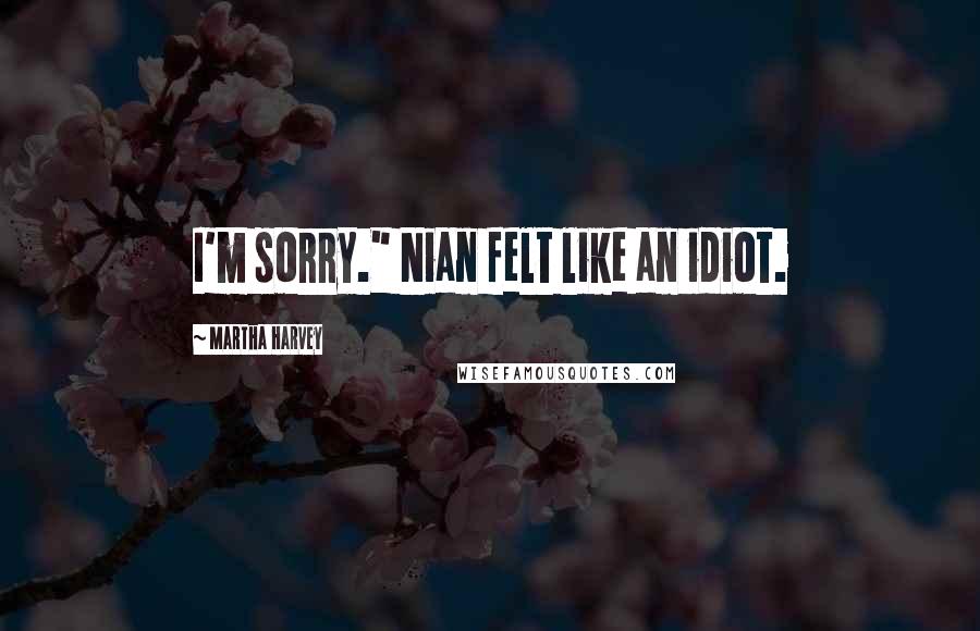 Martha Harvey Quotes: I'm sorry." Nian felt like an idiot.
